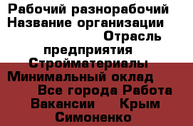 Рабочий-разнорабочий › Название организации ­ Fusion Service › Отрасль предприятия ­ Стройматериалы › Минимальный оклад ­ 17 500 - Все города Работа » Вакансии   . Крым,Симоненко